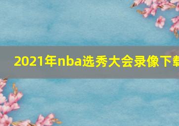 2021年nba选秀大会录像下载