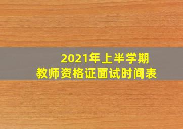 2021年上半学期教师资格证面试时间表