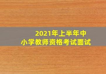 2021年上半年中小学教师资格考试面试