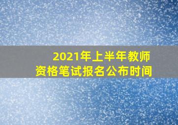 2021年上半年教师资格笔试报名公布时间