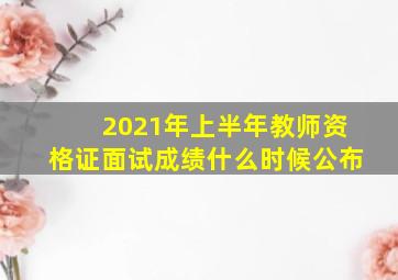 2021年上半年教师资格证面试成绩什么时候公布