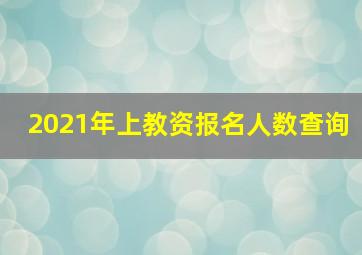 2021年上教资报名人数查询