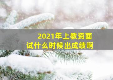 2021年上教资面试什么时候出成绩啊