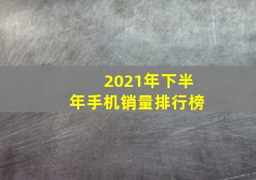 2021年下半年手机销量排行榜