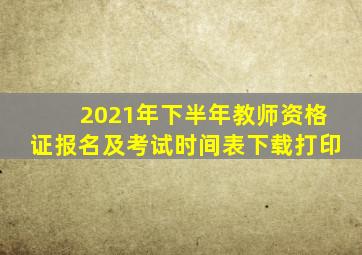 2021年下半年教师资格证报名及考试时间表下载打印