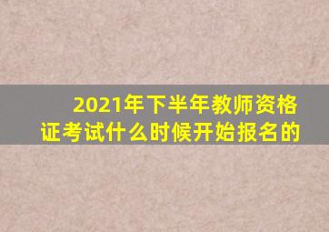 2021年下半年教师资格证考试什么时候开始报名的