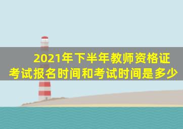 2021年下半年教师资格证考试报名时间和考试时间是多少