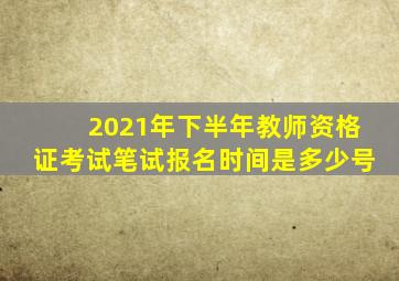 2021年下半年教师资格证考试笔试报名时间是多少号