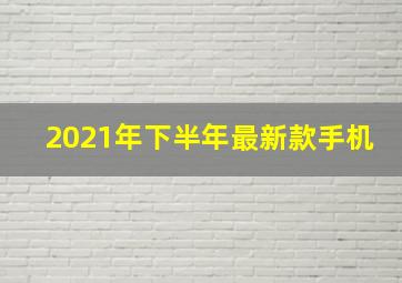 2021年下半年最新款手机