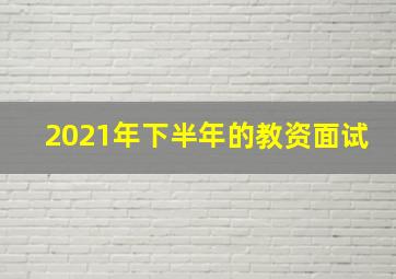 2021年下半年的教资面试