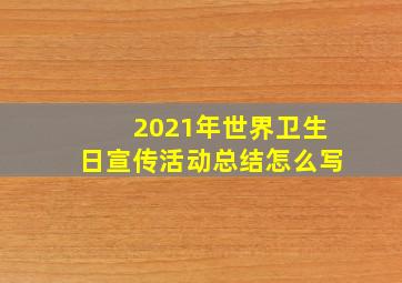 2021年世界卫生日宣传活动总结怎么写