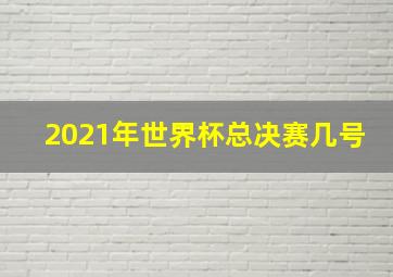 2021年世界杯总决赛几号