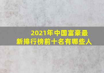 2021年中国富豪最新排行榜前十名有哪些人