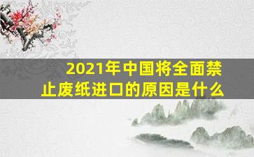 2021年中国将全面禁止废纸进口的原因是什么