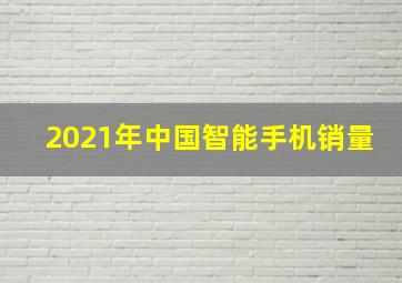 2021年中国智能手机销量