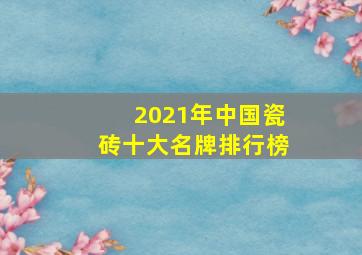 2021年中国瓷砖十大名牌排行榜