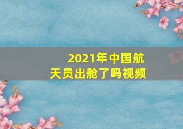 2021年中国航天员出舱了吗视频