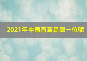 2021年中国首富是哪一位呢