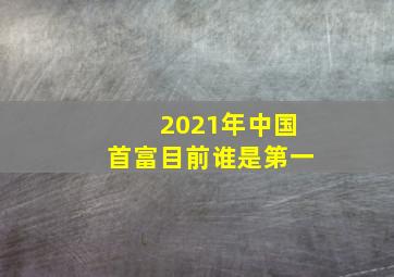 2021年中国首富目前谁是第一