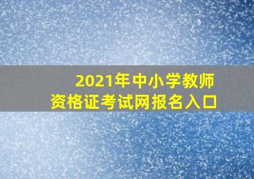 2021年中小学教师资格证考试网报名入口