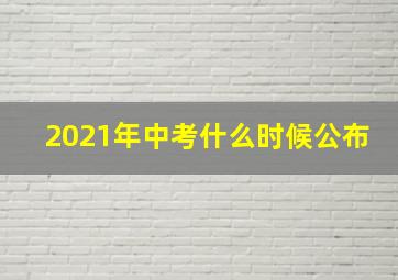 2021年中考什么时候公布