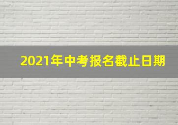 2021年中考报名截止日期