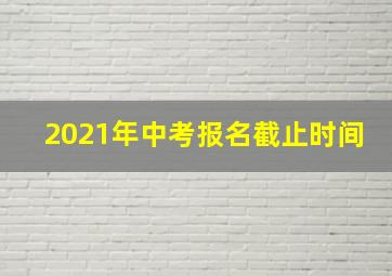 2021年中考报名截止时间