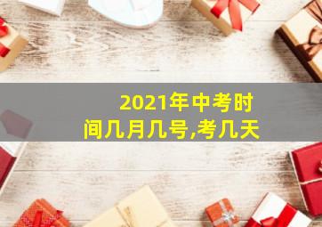 2021年中考时间几月几号,考几天