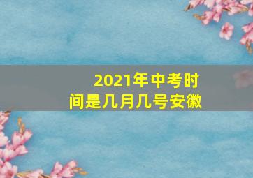 2021年中考时间是几月几号安徽