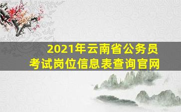 2021年云南省公务员考试岗位信息表查询官网