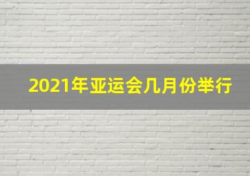 2021年亚运会几月份举行