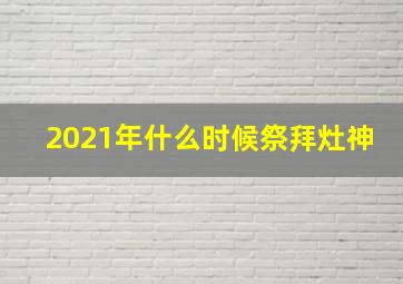 2021年什么时候祭拜灶神