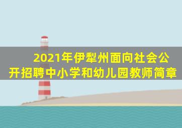 2021年伊犁州面向社会公开招聘中小学和幼儿园教师简章