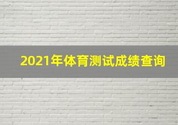 2021年体育测试成绩查询