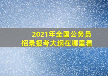 2021年全国公务员招录报考大纲在哪里看