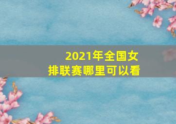 2021年全国女排联赛哪里可以看