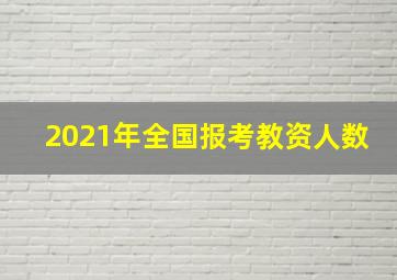 2021年全国报考教资人数