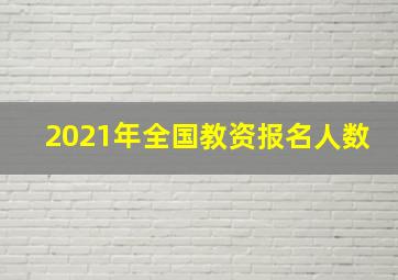 2021年全国教资报名人数