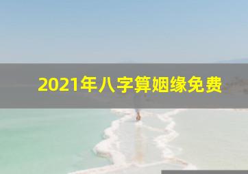 2021年八字算姻缘免费