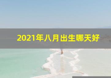 2021年八月出生哪天好