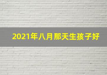 2021年八月那天生孩子好