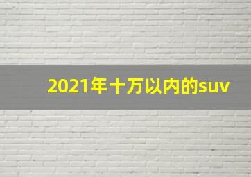 2021年十万以内的suv