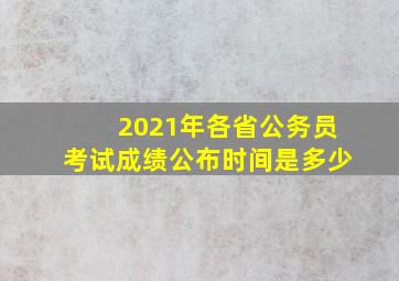 2021年各省公务员考试成绩公布时间是多少