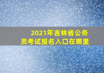 2021年吉林省公务员考试报名入口在哪里