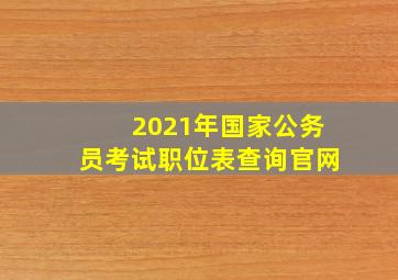 2021年国家公务员考试职位表查询官网