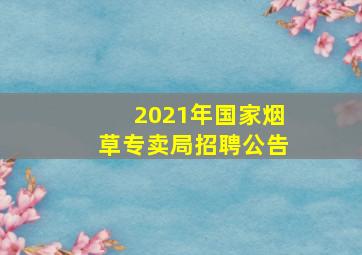 2021年国家烟草专卖局招聘公告