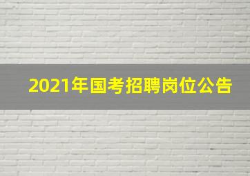 2021年国考招聘岗位公告