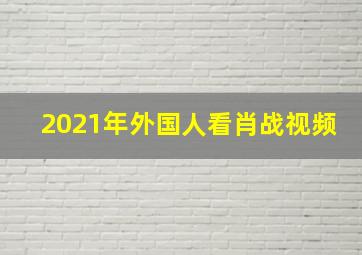 2021年外国人看肖战视频