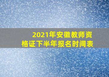 2021年安徽教师资格证下半年报名时间表