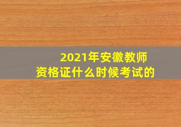 2021年安徽教师资格证什么时候考试的